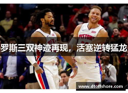 罗斯三双神迹再现，活塞逆转猛龙