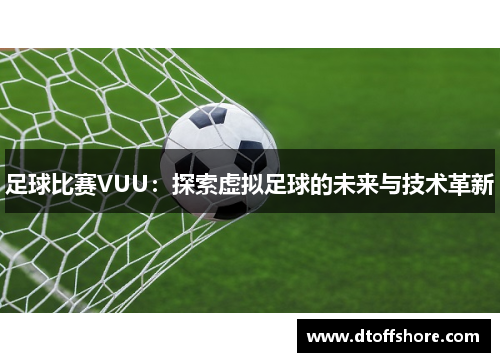 足球比赛VUU：探索虚拟足球的未来与技术革新