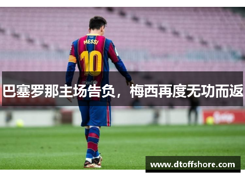 巴塞罗那主场告负，梅西再度无功而返