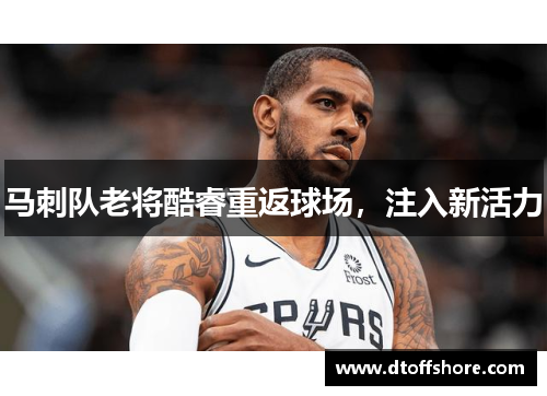 马刺队老将酷睿重返球场，注入新活力