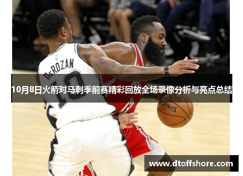 10月8日火箭对马刺季前赛精彩回放全场录像分析与亮点总结