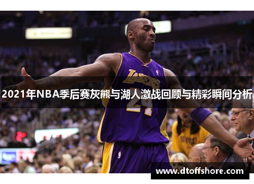 2021年NBA季后赛灰熊与湖人激战回顾与精彩瞬间分析