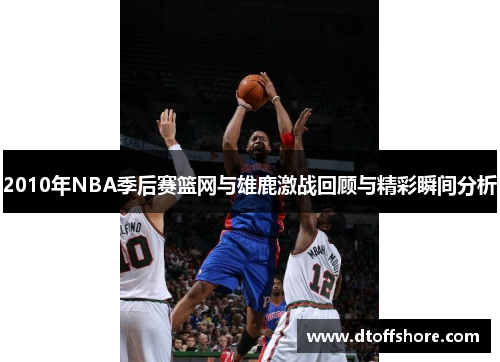 2010年NBA季后赛篮网与雄鹿激战回顾与精彩瞬间分析