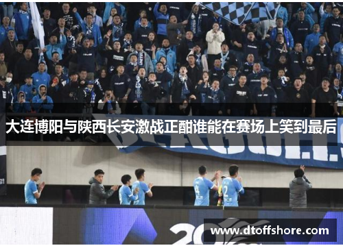 大连博阳与陕西长安激战正酣谁能在赛场上笑到最后