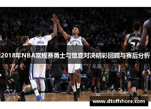 2018年NBA常规赛勇士与雄鹿对决精彩回顾与赛后分析
