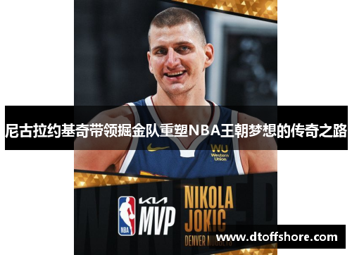 尼古拉约基奇带领掘金队重塑NBA王朝梦想的传奇之路