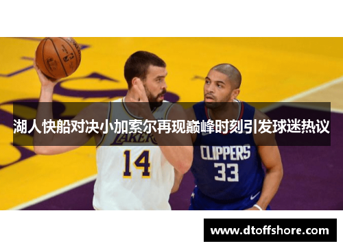 湖人快船对决小加索尔再现巅峰时刻引发球迷热议