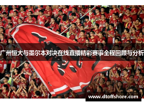 广州恒大与墨尔本对决在线直播精彩赛事全程回顾与分析