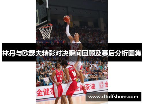 林丹与欧瑟夫精彩对决瞬间回顾及赛后分析图集